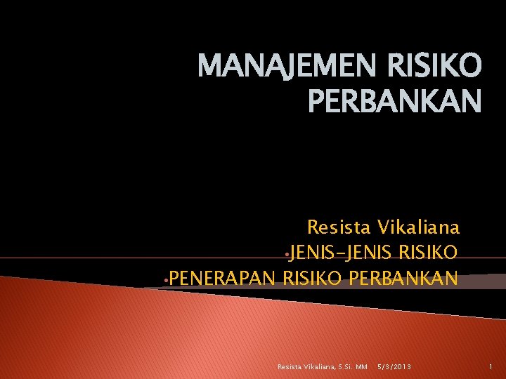 MANAJEMEN RISIKO PERBANKAN Resista Vikaliana • JENIS-JENIS RISIKO • PENERAPAN RISIKO PERBANKAN Resista Vikaliana,