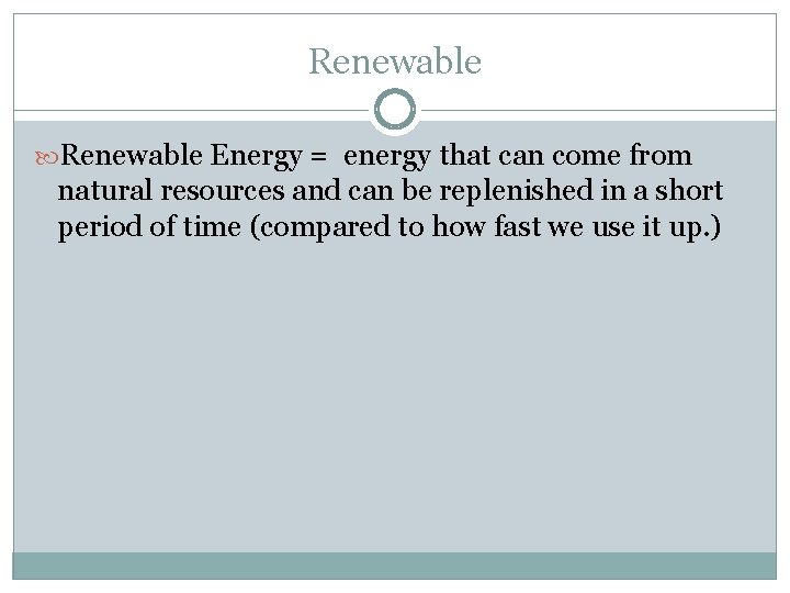 Renewable Energy = energy that can come from natural resources and can be replenished