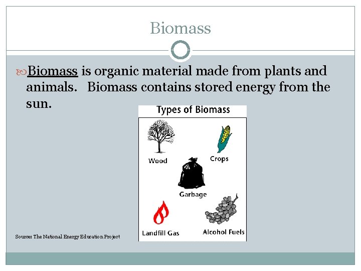 Biomass is organic material made from plants and animals. Biomass contains stored energy from