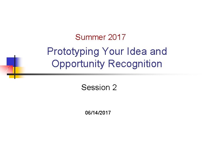 Summer 2017 Prototyping Your Idea and Opportunity Recognition Session 2 06/14/2017 