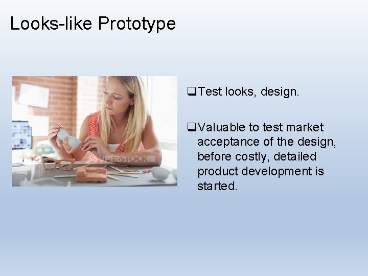 Looks-like Prototype q. Test looks, design. q. Valuable to test market acceptance of the