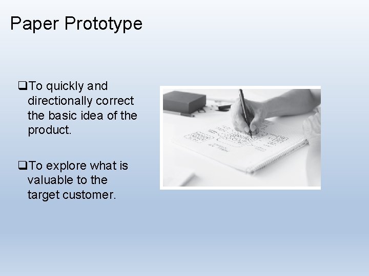 Paper Prototype q. To quickly and directionally correct the basic idea of the product.