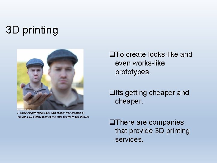 3 D printing q. To create looks-like and even works-like prototypes. q. Its getting