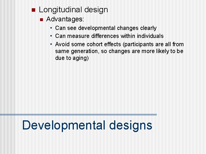 n Longitudinal design n Advantages: • Can see developmental changes clearly • Can measure