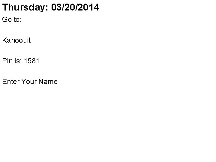 Thursday: 03/20/2014 Go to: Kahoot. it Pin is: 1581 Enter Your Name 