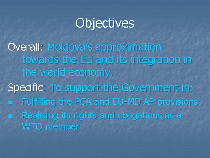 Objectives Overall: Moldova’s approximation towards the EU and its integration in the world economy.