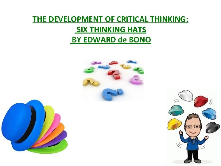 THE DEVELOPMENT OF CRITICAL THINKING: SIX THINKING HATS BY EDWARD de BONO 