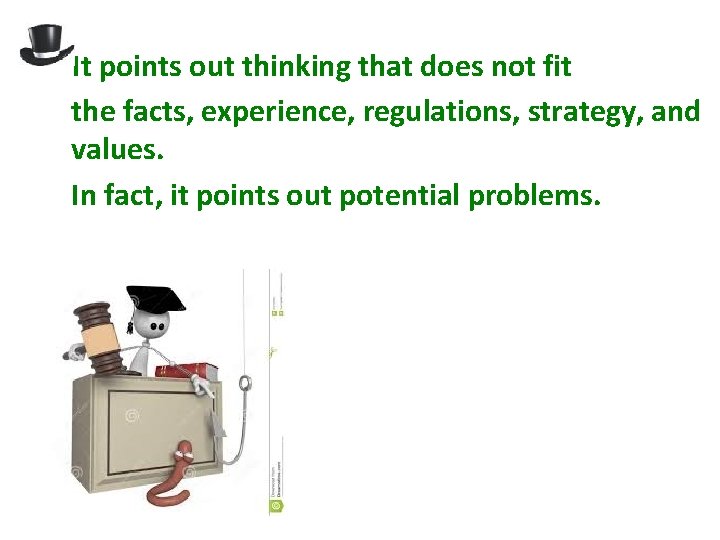 It points out thinking that does not fit the facts, experience, regulations, strategy, and