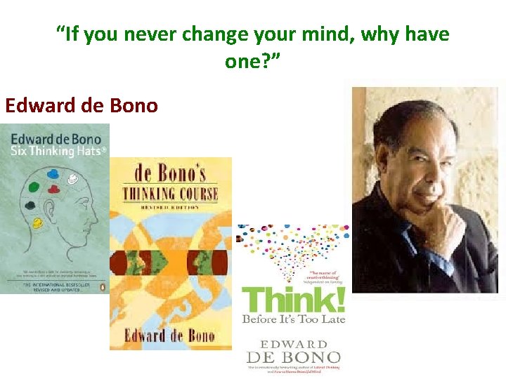 “If you never change your mind, why have one? ” Edward de Bono 