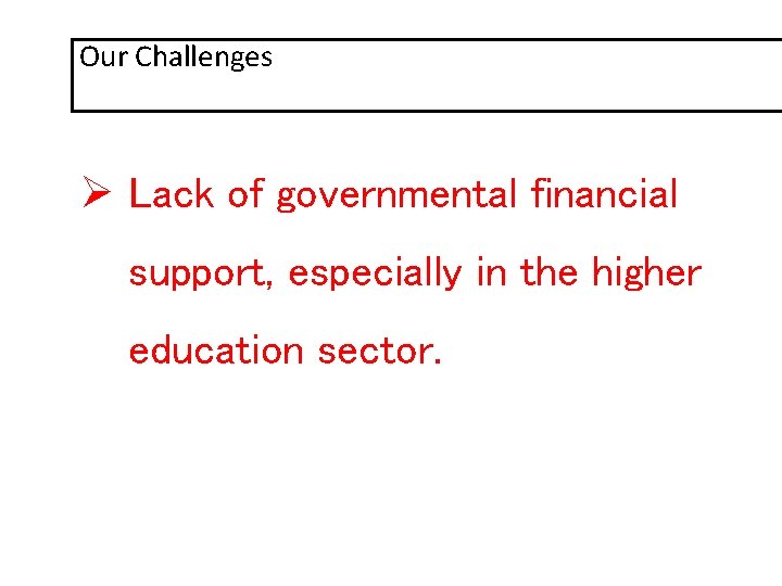 Our Challenges Ø Lack of governmental financial support, especially in the higher education sector.