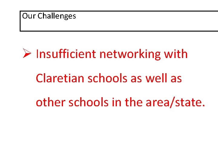 Our Challenges Ø Insufficient networking with Claretian schools as well as other schools in