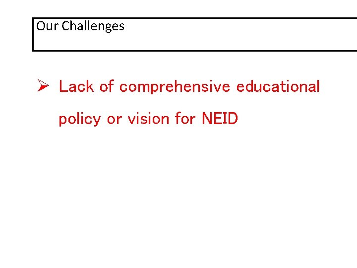 Our Challenges Ø Lack of comprehensive educational policy or vision for NEID 