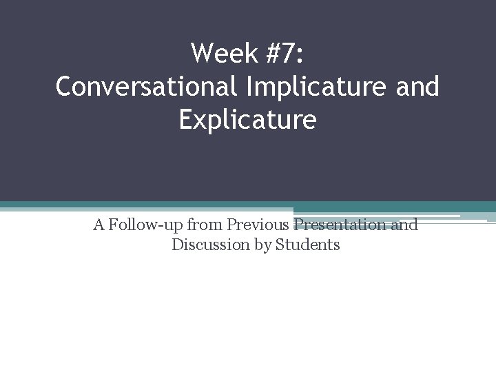 Week #7: Conversational Implicature and Explicature A Follow-up from Previous Presentation and Discussion by Week #7: Conversational Implicature and Explicature A Follow-up from Previous Presentation and Discussion by