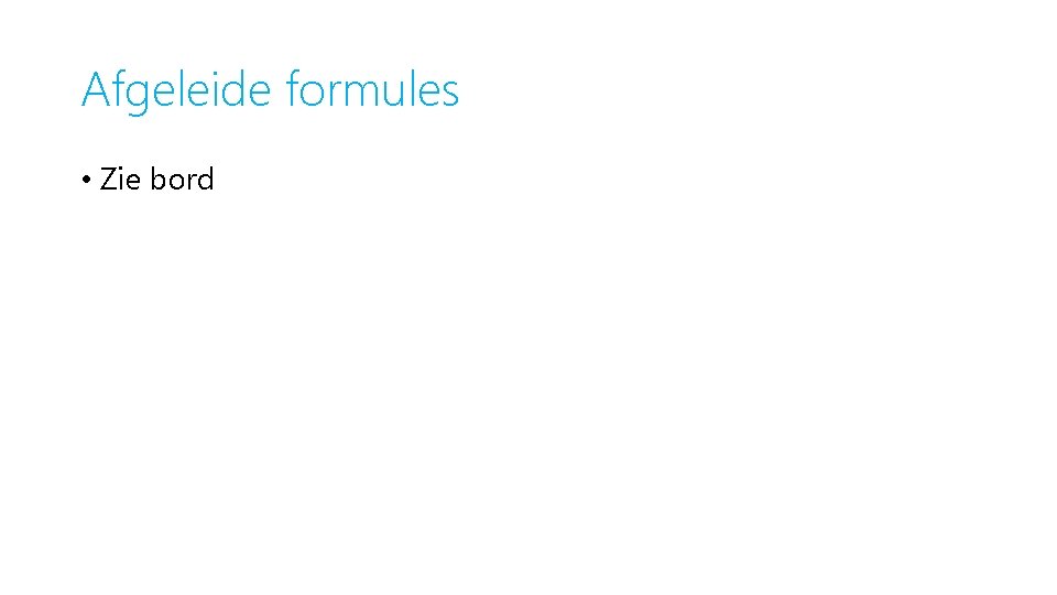 Afgeleide formules • Zie bord 