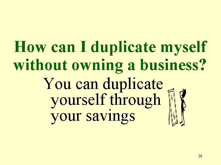 How can I duplicate myself without owning a business? You can duplicate yourself through