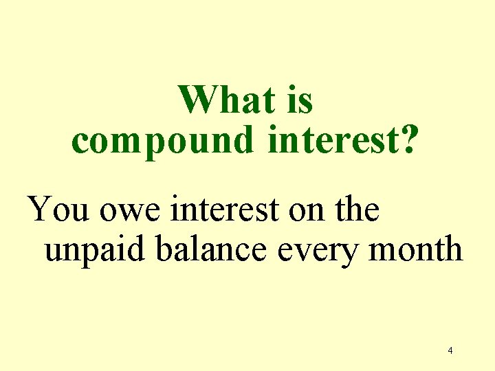 What is compound interest? You owe interest on the unpaid balance every month 4