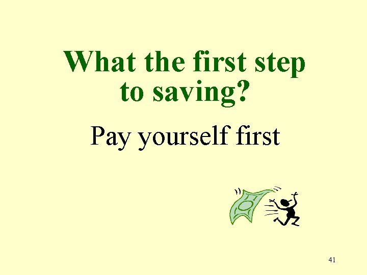 What the first step to saving? Pay yourself first 41 
