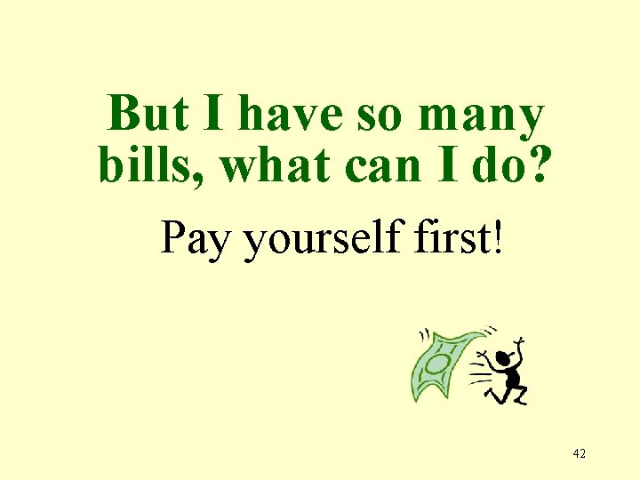 But I have so many bills, what can I do? Pay yourself first! 42