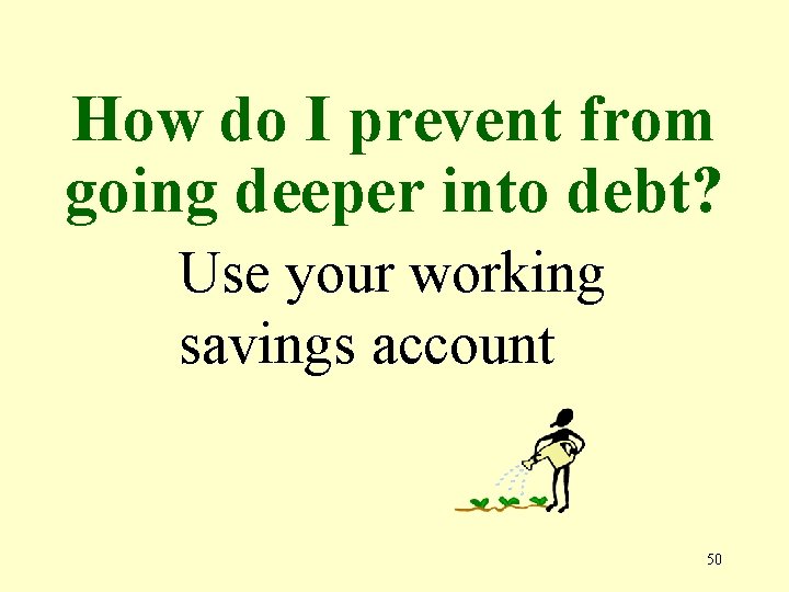 How do I prevent from going deeper into debt? Use your working savings account