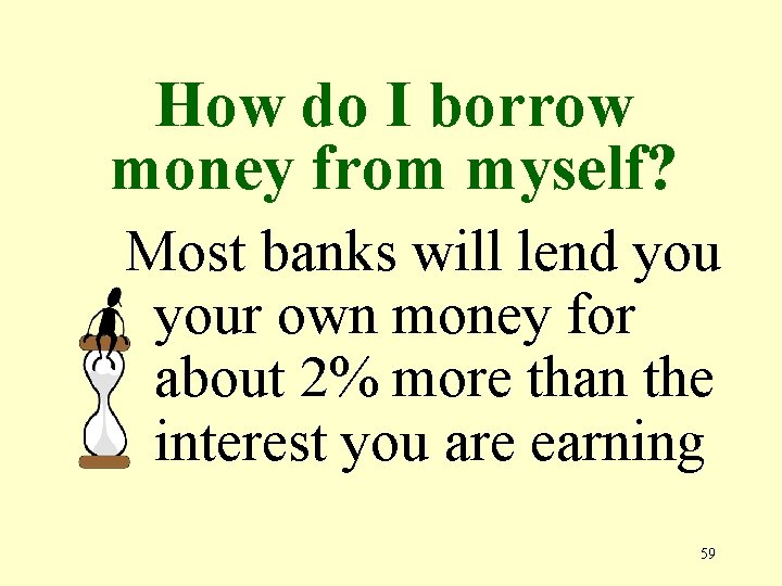 How do I borrow money from myself? Most banks will lend your own money