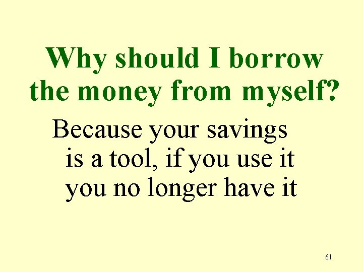 Why should I borrow the money from myself? Because your savings is a tool,