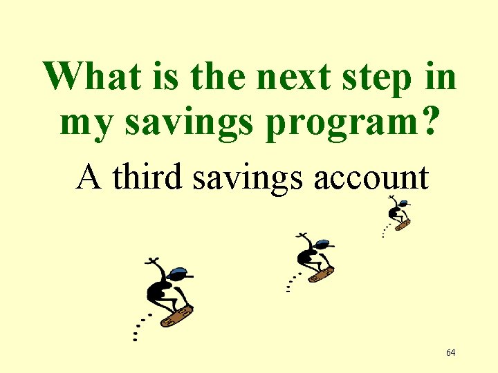 What is the next step in my savings program? A third savings account 64