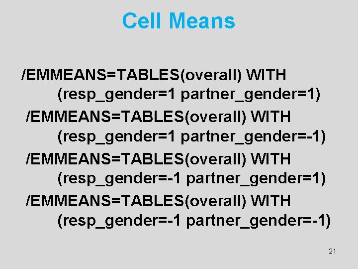 Cell Means /EMMEANS=TABLES(overall) WITH (resp_gender=1 partner_gender=1) /EMMEANS=TABLES(overall) WITH (resp_gender=1 partner_gender=-1) /EMMEANS=TABLES(overall) WITH (resp_gender=-1 partner_gender=-1)