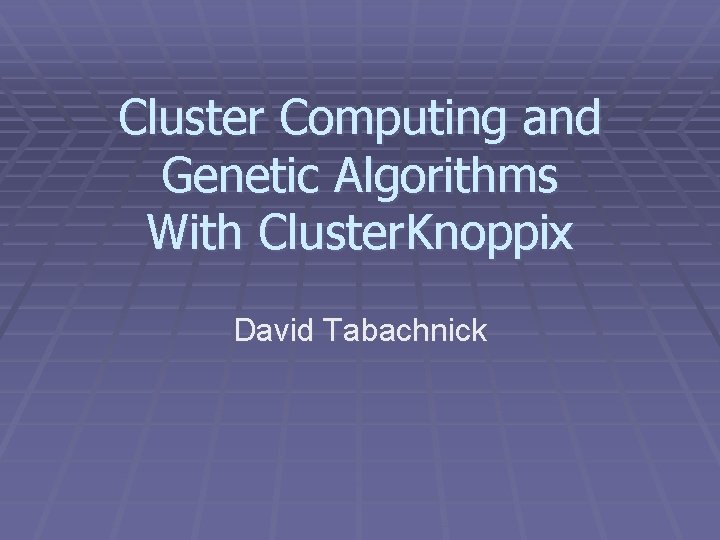 Cluster Computing and Genetic Algorithms With Cluster. Knoppix David Tabachnick 