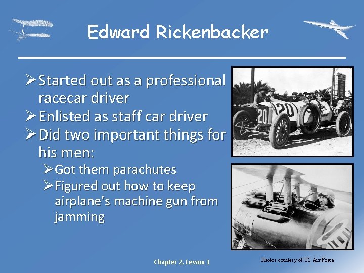 Edward Rickenbacker Ø Started out as a professional racecar driver Ø Enlisted as staff