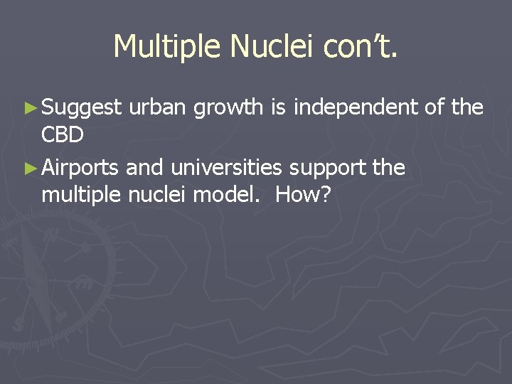 Multiple Nuclei con’t. ► Suggest urban growth is independent of the CBD ► Airports