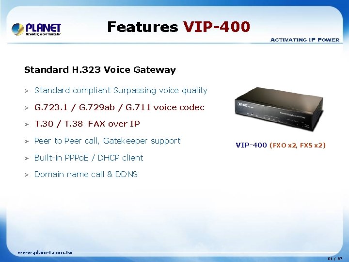 Features VIP-400 Standard H. 323 Voice Gateway Ø Standard compliant Surpassing voice quality Ø