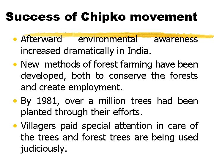 Success of Chipko movement • Afterward environmental awareness increased dramatically in India. • New