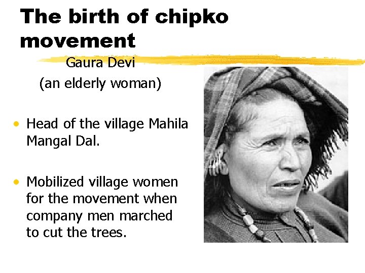 The birth of chipko movement Gaura Devi (an elderly woman) • Head of the