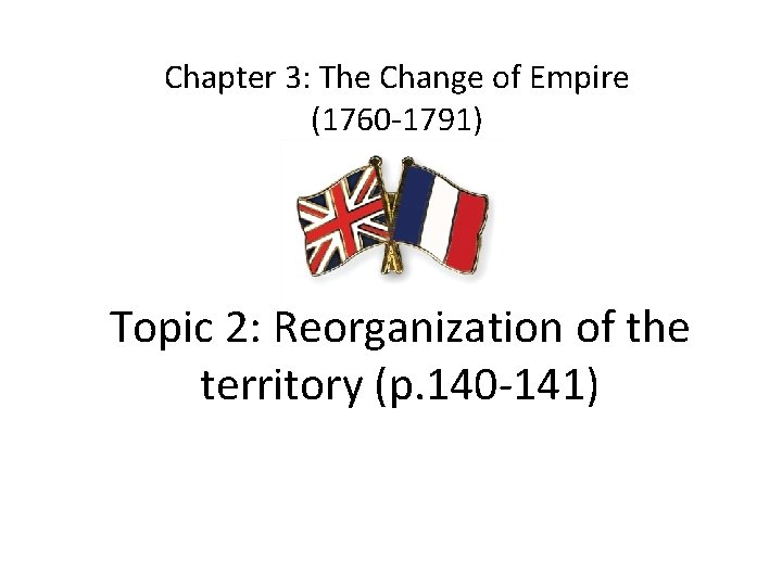 Chapter 3: The Change of Empire (1760 -1791) Topic 2: Reorganization of the territory