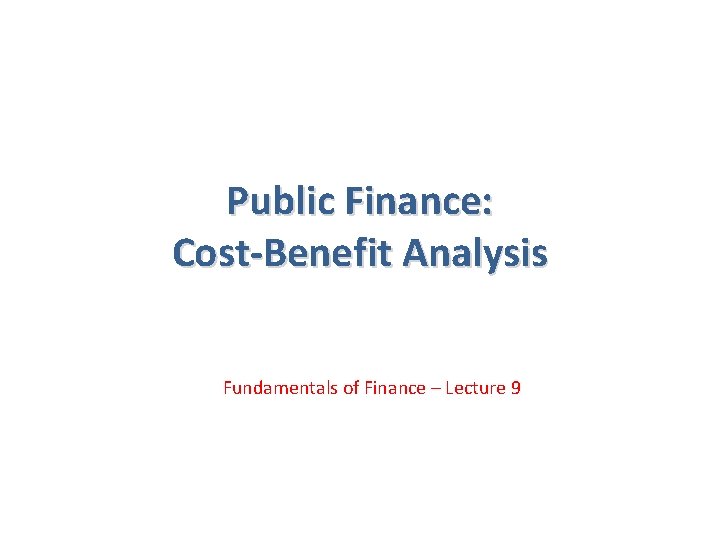 Public Finance: Cost-Benefit Analysis Fundamentals of Finance – Lecture 9 