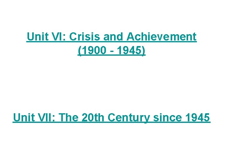 Unit VI: Crisis and Achievement (1900 - 1945) Unit VII: The 20 th Century