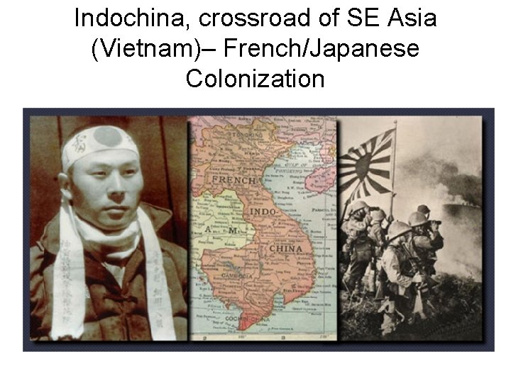 Indochina, crossroad of SE Asia (Vietnam)– French/Japanese Colonization 