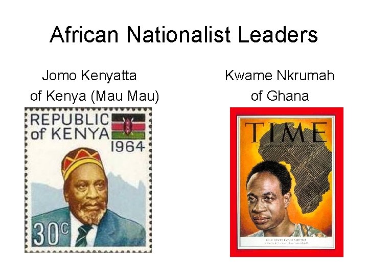 African Nationalist Leaders Jomo Kenyatta of Kenya (Mau Mau) Kwame Nkrumah of Ghana 