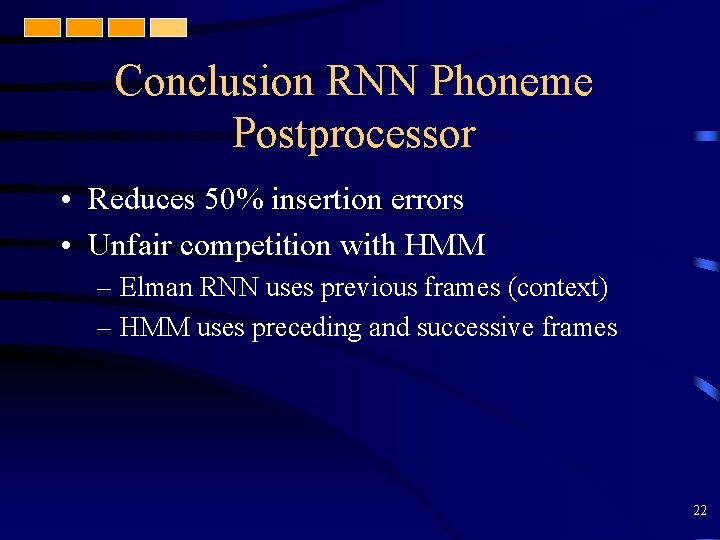 Conclusion RNN Phoneme Postprocessor • Reduces 50% insertion errors • Unfair competition with HMM