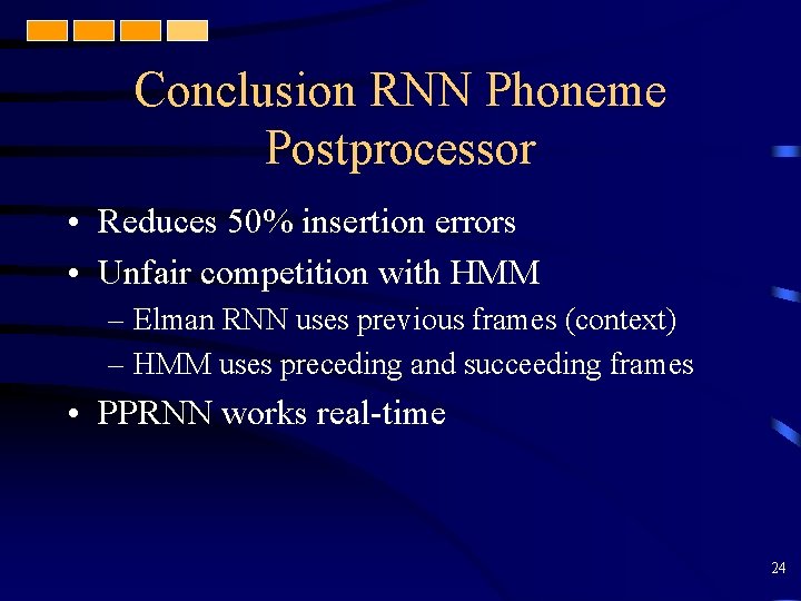 Conclusion RNN Phoneme Postprocessor • Reduces 50% insertion errors • Unfair competition with HMM