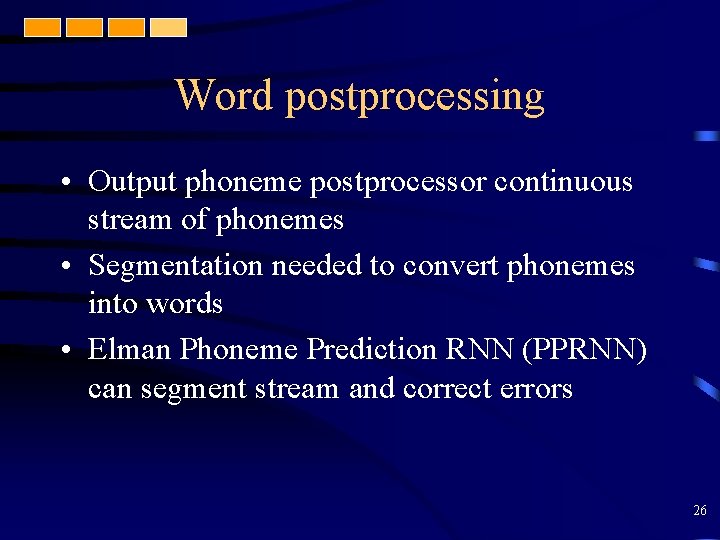 Word postprocessing • Output phoneme postprocessor continuous stream of phonemes • Segmentation needed to