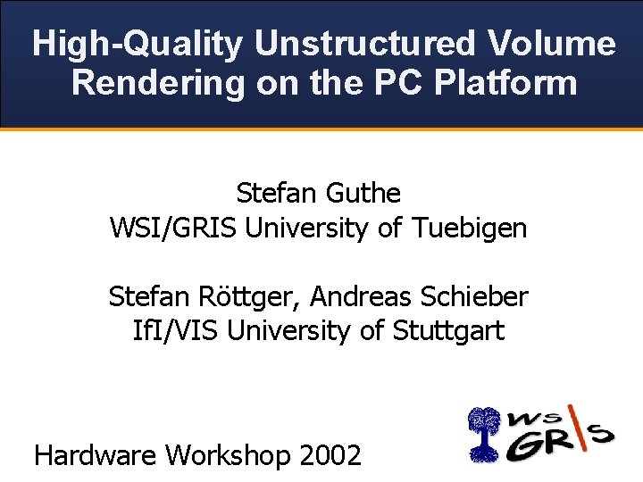 High-Quality Unstructured Volume Rendering on the PC Platform Stefan Guthe WSI/GRIS University of Tuebigen