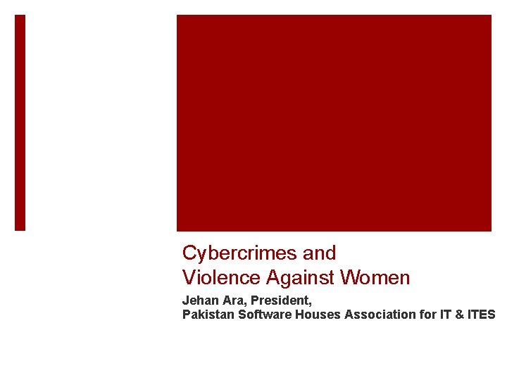 Cybercrimes and Violence Against Women Jehan Ara, President, Pakistan Software Houses Association for IT