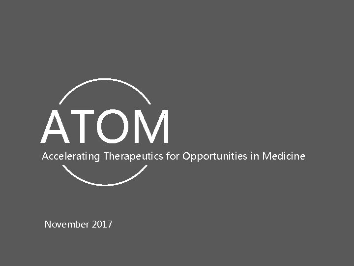 ATOM Accelerating Therapeutics for Opportunities in Medicine November 2017 