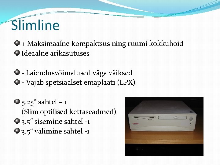 Slimline + Maksimaalne kompaktsus ning ruumi kokkuhoid Ideaalne ärikasutuses - Laiendusvõimalused väga väiksed -