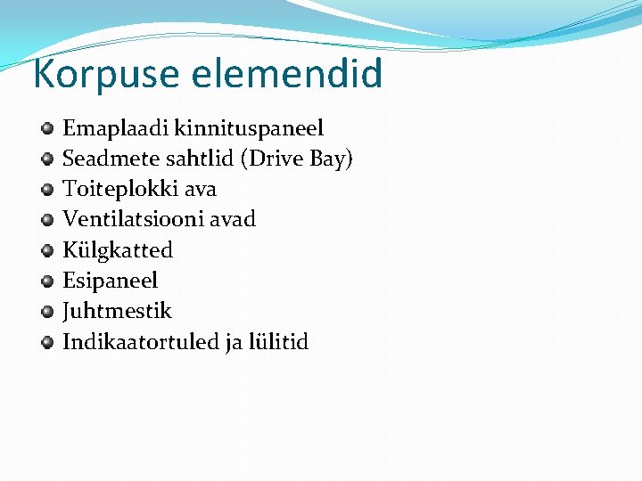 Korpuse elemendid Emaplaadi kinnituspaneel Seadmete sahtlid (Drive Bay) Toiteplokki ava Ventilatsiooni avad Külgkatted Esipaneel