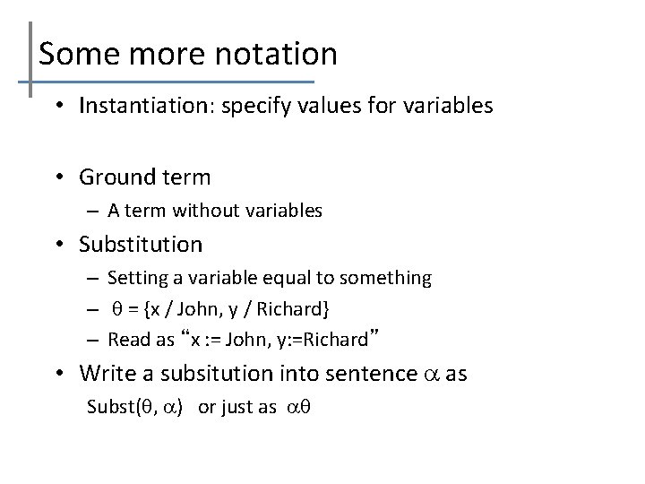 Some more notation • Instantiation: specify values for variables • Ground term – A