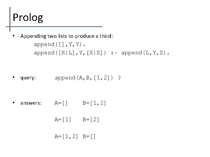 Prolog • Appending two lists to produce a third: append([], Y, Y). append([X|L], Y,