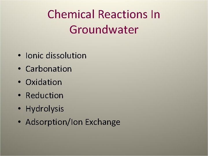 Chemical Reactions In Groundwater • • • Ionic dissolution Carbonation Oxidation Reduction Hydrolysis Adsorption/Ion