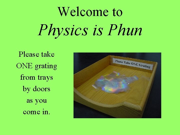 Welcome to Physics is Phun Please take ONE grating from trays by doors as